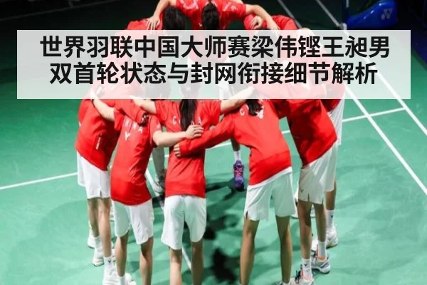 世界羽联中国大师赛梁伟铿王昶男双首轮状态与封网衔接细节解析 | kaiyun